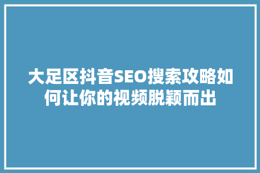 大足区抖音SEO搜索攻略如何让你的视频脱颖而出