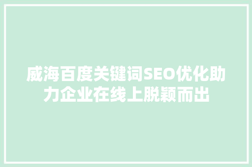 威海百度关键词SEO优化助力企业在线上脱颖而出