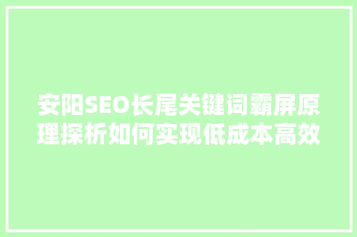 安阳SEO长尾关键词霸屏原理探析如何实现低成本高效益的搜索引擎优化