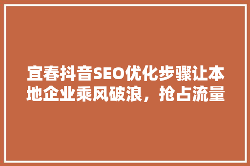 宜春抖音SEO优化步骤让本地企业乘风破浪，抢占流量红利