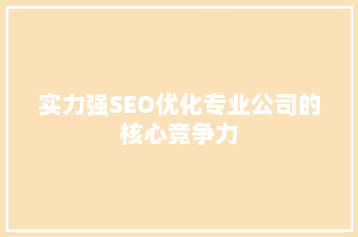 实力强SEO优化专业公司的核心竞争力