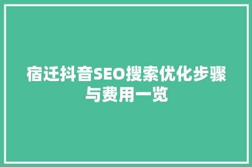 宿迁抖音SEO搜索优化步骤与费用一览