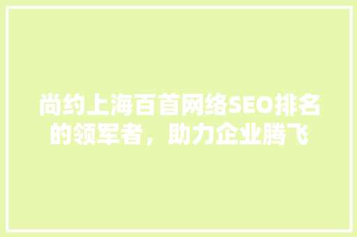 尚约上海百首网络SEO排名的领军者，助力企业腾飞