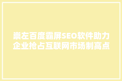 崇左百度霸屏SEO软件助力企业抢占互联网市场制高点