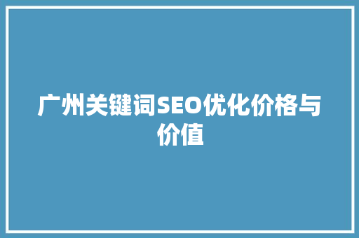 广州关键词SEO优化价格与价值