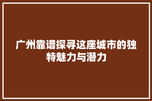 广州靠谱探寻这座城市的独特魅力与潜力