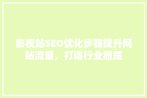 影视站SEO优化步骤提升网站流量，打造行业翘楚
