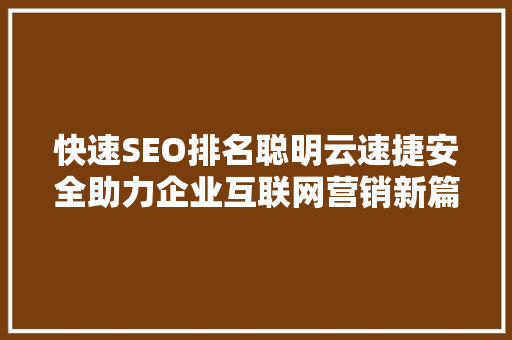 快速SEO排名聪明云速捷安全助力企业互联网营销新篇章