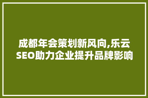 成都年会策划新风向,乐云SEO助力企业提升品牌影响力