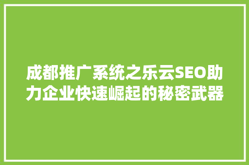 成都推广系统之乐云SEO助力企业快速崛起的秘密武器