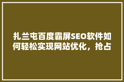 扎兰屯百度霸屏SEO软件如何轻松实现网站优化，抢占搜索引擎排名