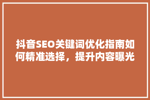抖音SEO关键词优化指南如何精准选择，提升内容曝光率