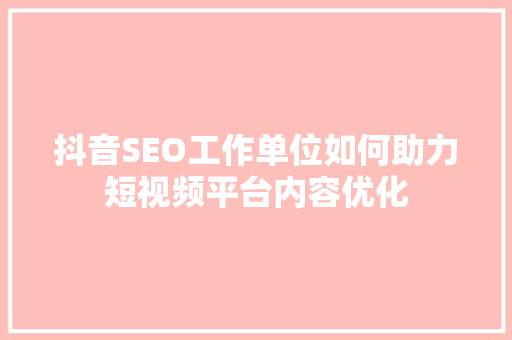 抖音SEO工作单位如何助力短视频平台内容优化