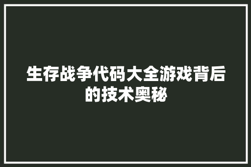 生存战争代码大全游戏背后的技术奥秘