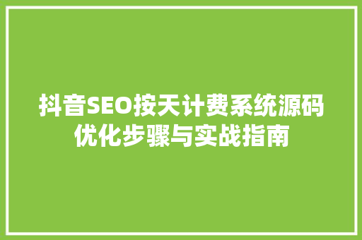 抖音SEO按天计费系统源码优化步骤与实战指南