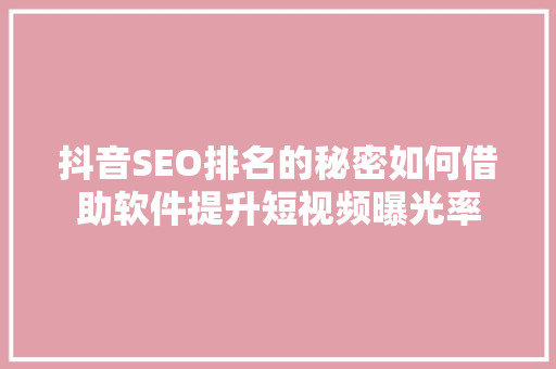 抖音SEO排名的秘密如何借助软件提升短视频曝光率