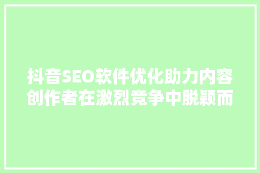 抖音SEO软件优化助力内容创作者在激烈竞争中脱颖而出