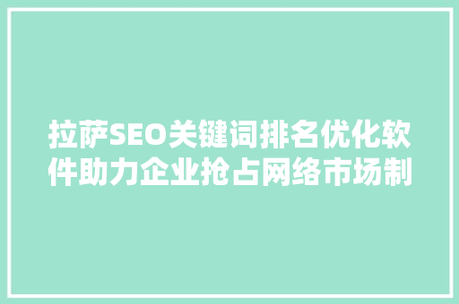 拉萨SEO关键词排名优化软件助力企业抢占网络市场制高点