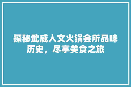 探秘武威人文火锅会所品味历史，尽享美食之旅