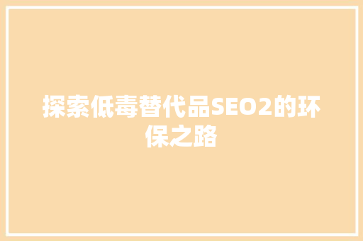 探索低毒替代品SEO2的环保之路