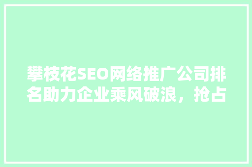 攀枝花SEO网络推广公司排名助力企业乘风破浪，抢占网络市场先机