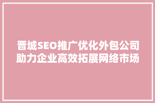晋城SEO推广优化外包公司助力企业高效拓展网络市场