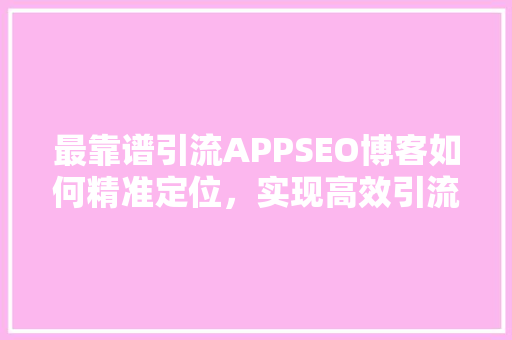最靠谱引流APPSEO博客如何精准定位，实现高效引流