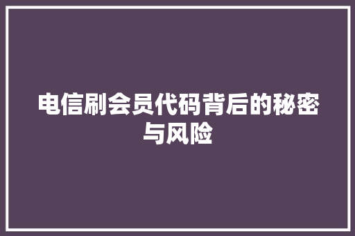 电信刷会员代码背后的秘密与风险
