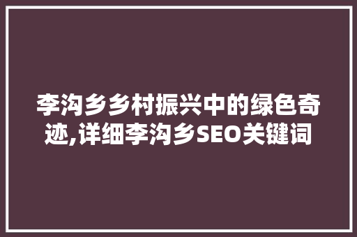 李沟乡乡村振兴中的绿色奇迹,详细李沟乡SEO关键词优化之路