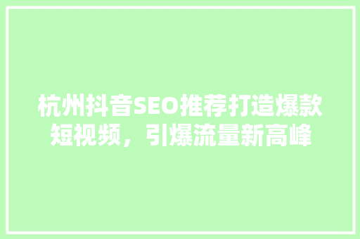 杭州抖音SEO推荐打造爆款短视频，引爆流量新高峰