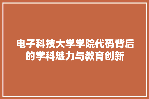 电子科技大学学院代码背后的学科魅力与教育创新