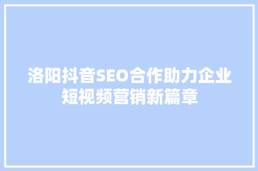 洛阳抖音SEO合作助力企业短视频营销新篇章