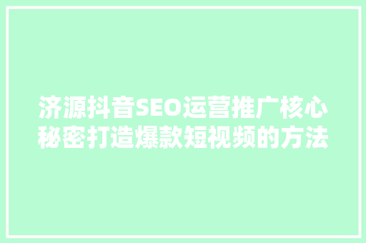 济源抖音SEO运营推广核心秘密打造爆款短视频的方法