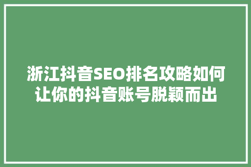 浙江抖音SEO排名攻略如何让你的抖音账号脱颖而出