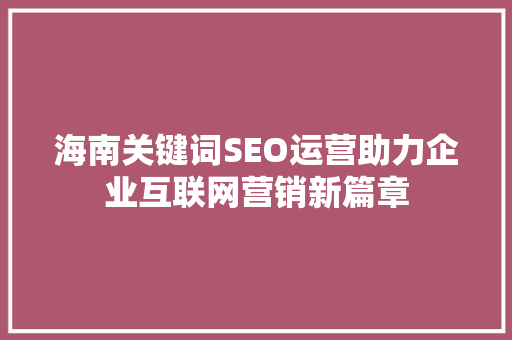 海南关键词SEO运营助力企业互联网营销新篇章