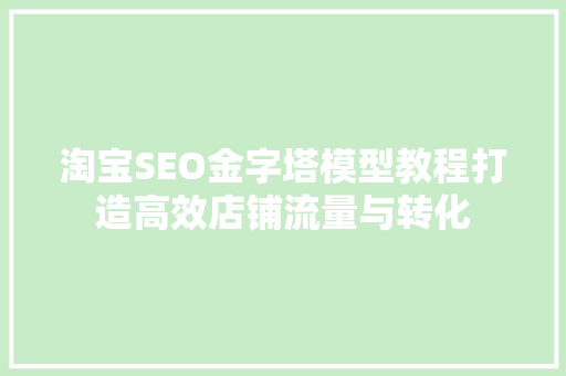 淘宝SEO金字塔模型教程打造高效店铺流量与转化