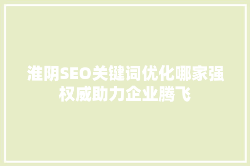 淮阴SEO关键词优化哪家强权威助力企业腾飞