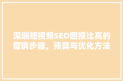 深圳短视频SEO回报比高的营销步骤，预算与优化方法