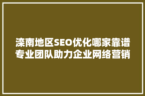 滦南地区SEO优化哪家靠谱专业团队助力企业网络营销新篇章