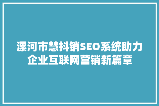 漯河市慧抖销SEO系统助力企业互联网营销新篇章