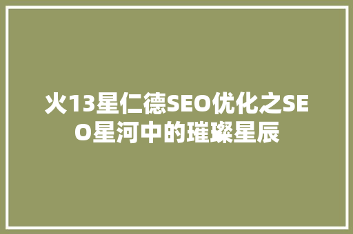 火13星仁德SEO优化之SEO星河中的璀璨星辰
