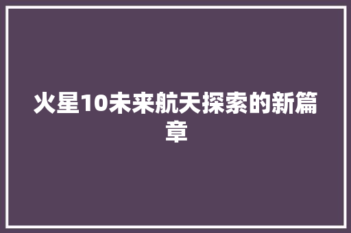 火星10未来航天探索的新篇章