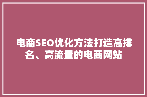 电商SEO优化方法打造高排名、高流量的电商网站