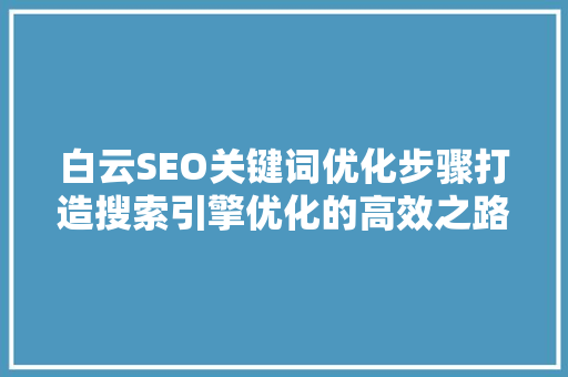 白云SEO关键词优化步骤打造搜索引擎优化的高效之路