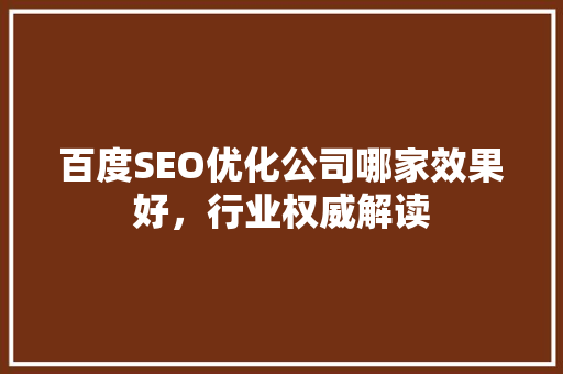 百度SEO优化公司哪家效果好，行业权威解读