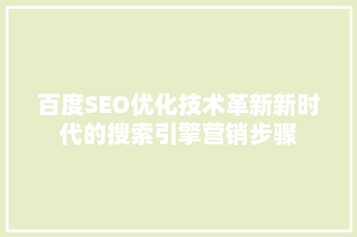 百度SEO优化技术革新新时代的搜索引擎营销步骤