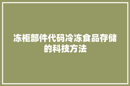 冻柜部件代码冷冻食品存储的科技方法