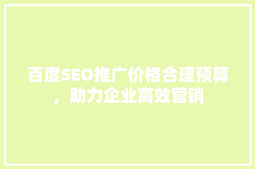 百度SEO推广价格合理预算，助力企业高效营销