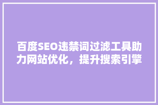 百度SEO违禁词过滤工具助力网站优化，提升搜索引擎排名