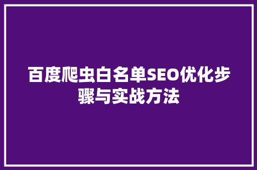 百度爬虫白名单SEO优化步骤与实战方法